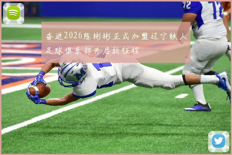奋进2026陈彬彬正式加盟辽宁铁人足球俱乐部开启新征程