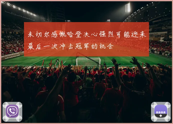 米切尔感慨哈登决心强烈可能迎来最后一次冲击冠军的机会